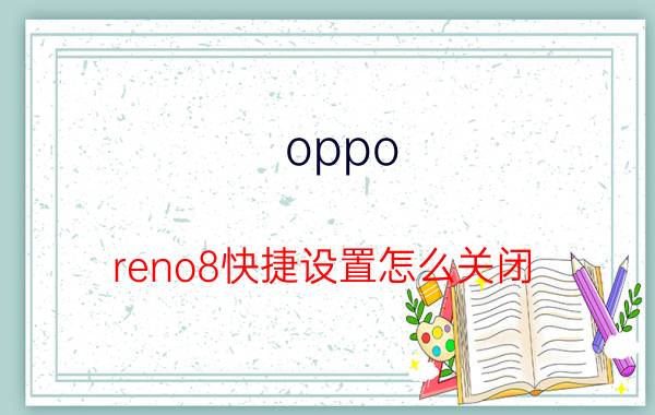 oppo reno8快捷设置怎么关闭 OPPO手机如何关闭系统安装？